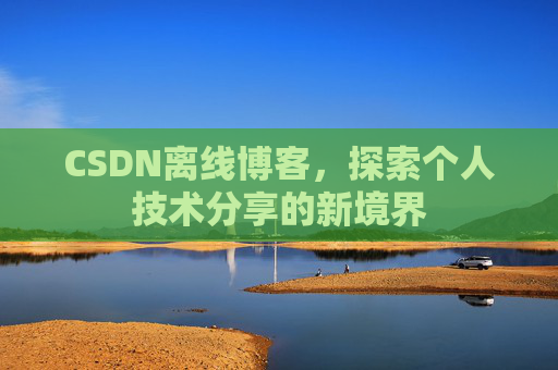 CSDN离线博客，探索个人技术分享的新境界